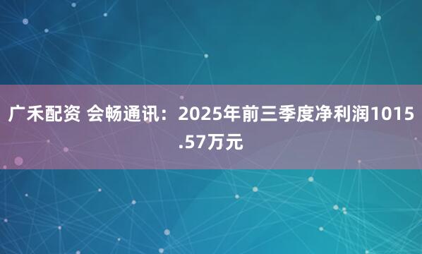 广禾配资 会畅通讯：2025年前三季度净利润1015.57万元