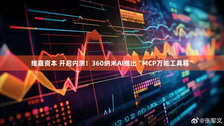 维嘉资本 开启内测！360纳米AI推出“MCP万能工具箱”
