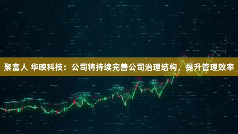 聚富人 华映科技：公司将持续完善公司治理结构，提升管理效率